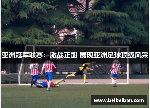 亚洲冠军联赛：激战正酣 展现亚洲足球顶级风采