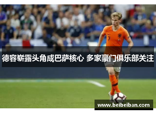 德容崭露头角成巴萨核心 多家豪门俱乐部关注